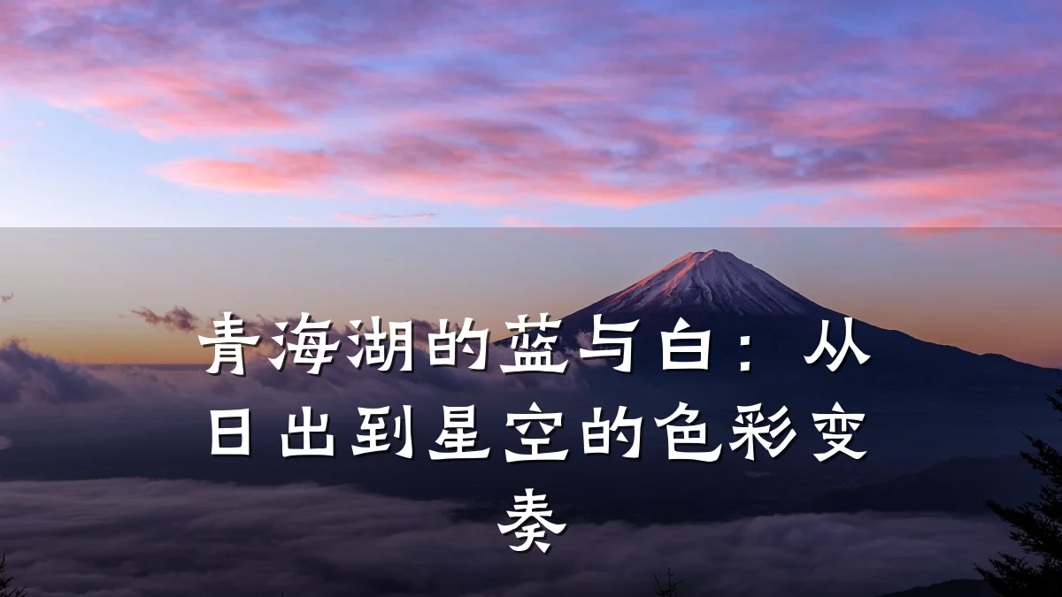 青海湖的蓝与白:从日出到星空的色彩变奏