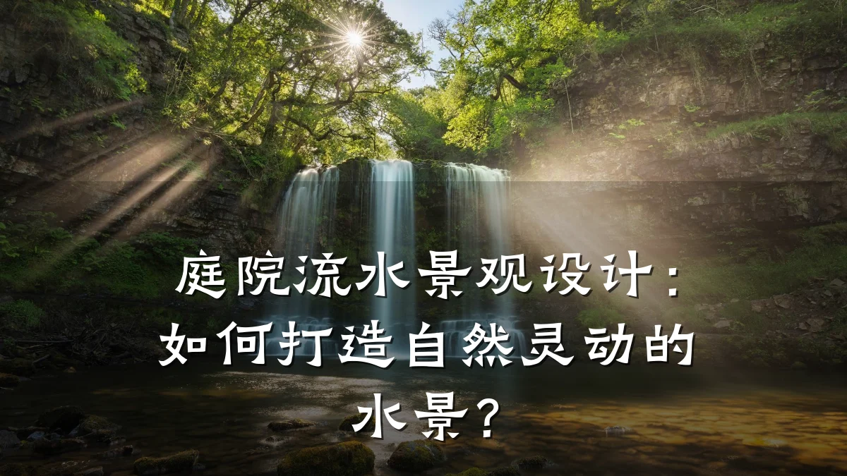 庭院流水景观设计:如何打造自然灵动的水景?