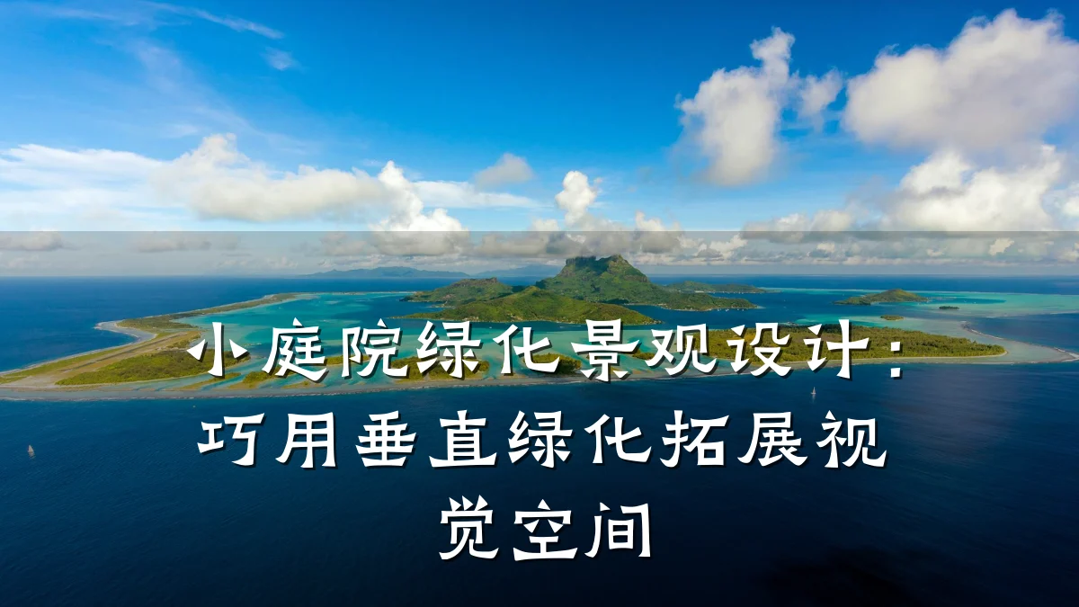 小庭院绿化景观设计:巧用垂直绿化拓展视觉空间