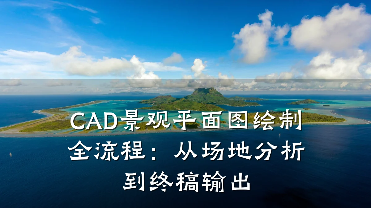 CAD景观平面图绘制全流程:从场地分析到终稿输出
