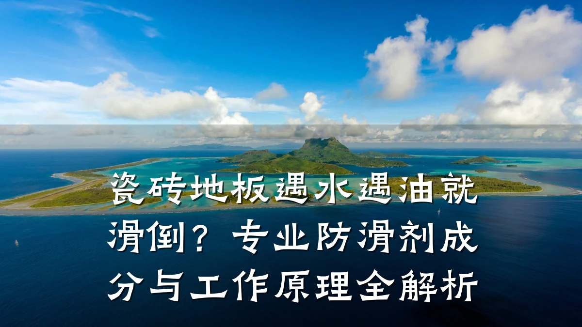 瓷砖地板遇水遇油就滑倒？专业防滑剂成分与工作原理全解析