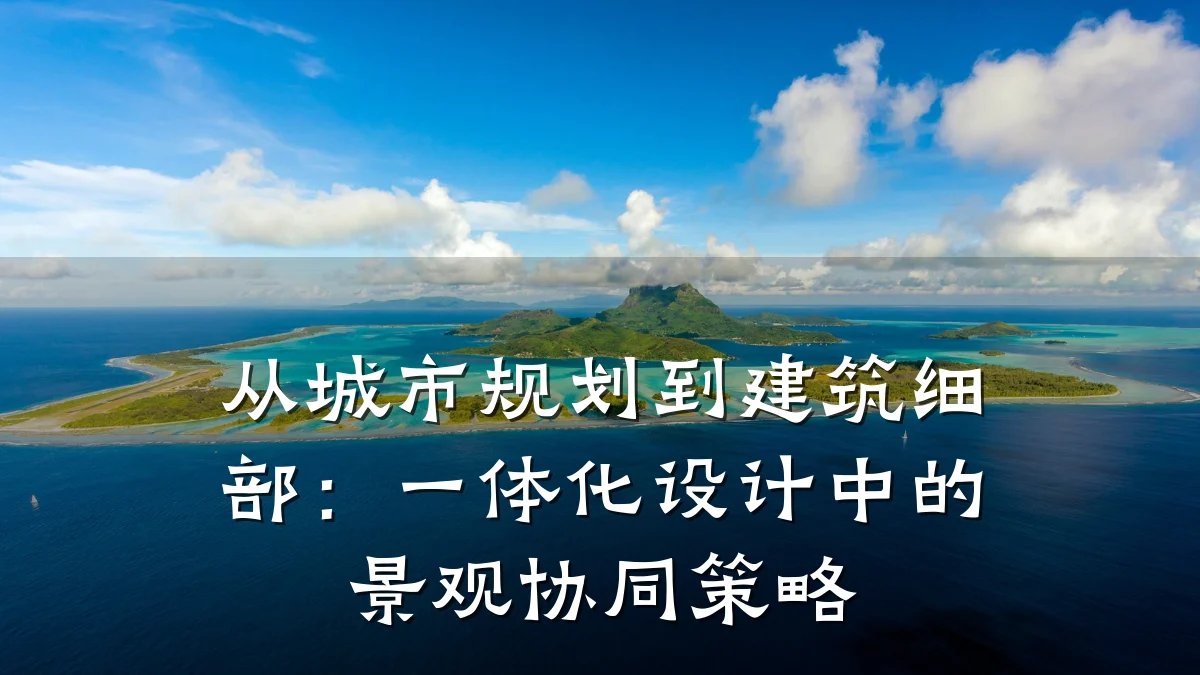 从城市规划到建筑细部:一体化设计中的景观协同策略
