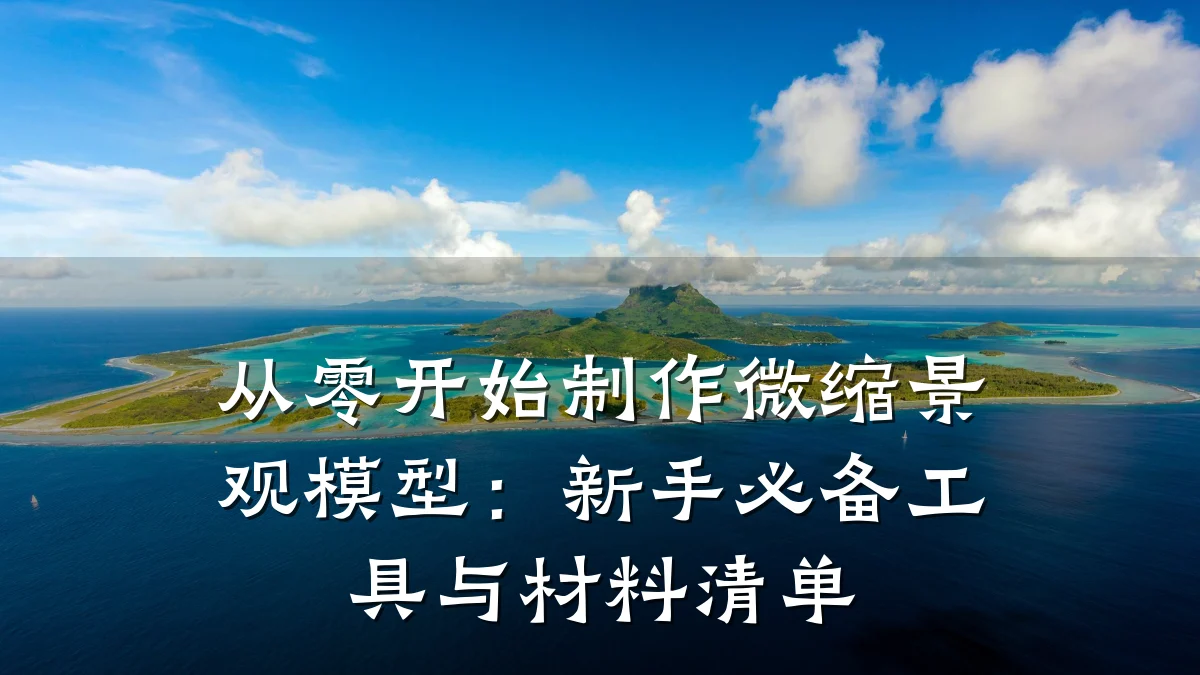 从零开始制作微缩景观模型:新手必备工具与材料清单