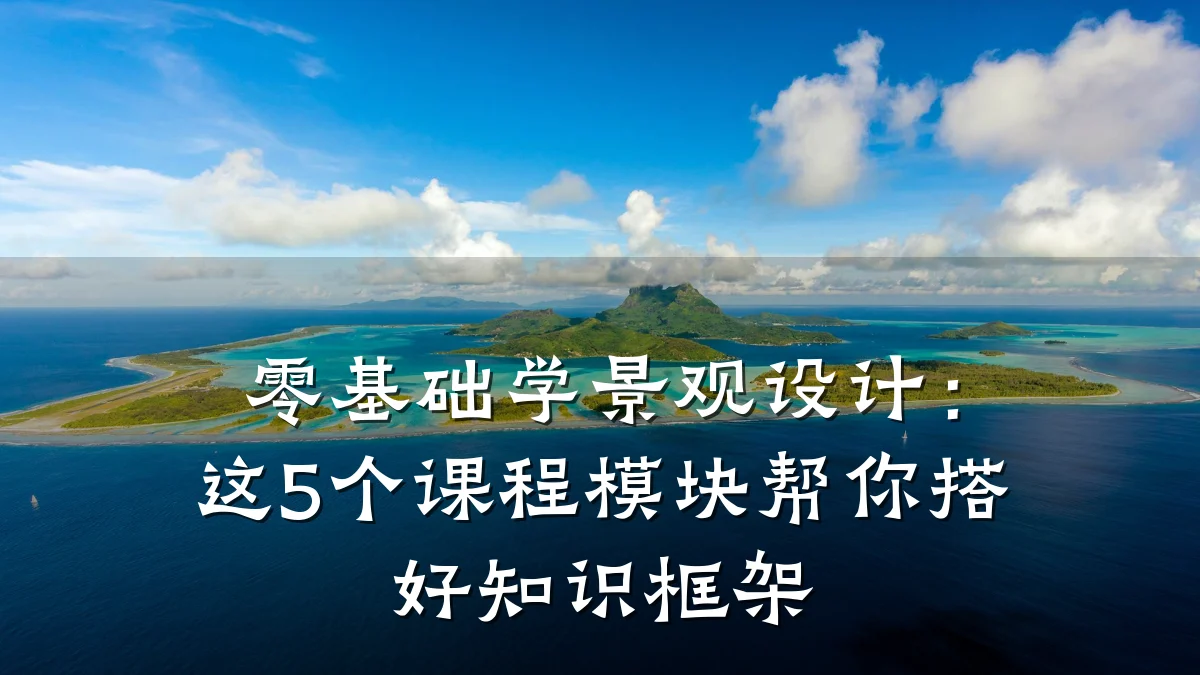 零基础学景观设计:这5个课程模块帮你搭好知识框架