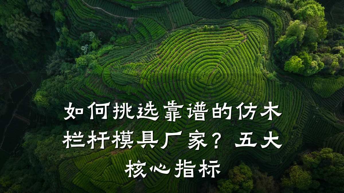 如何挑选靠谱的仿木栏杆模具厂家?五大核心指标
