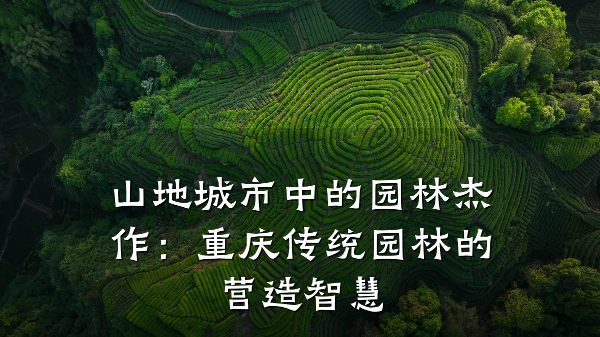 山地城市中的园林杰作:重庆传统园林的营造智慧