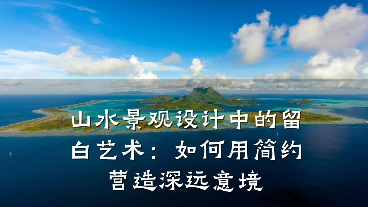 山水景观设计中的留白艺术:如何用简约营造深远意境