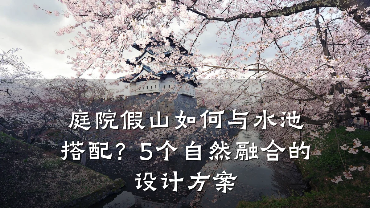 庭院假山如何与水池搭配?5个自然融合的设计方案