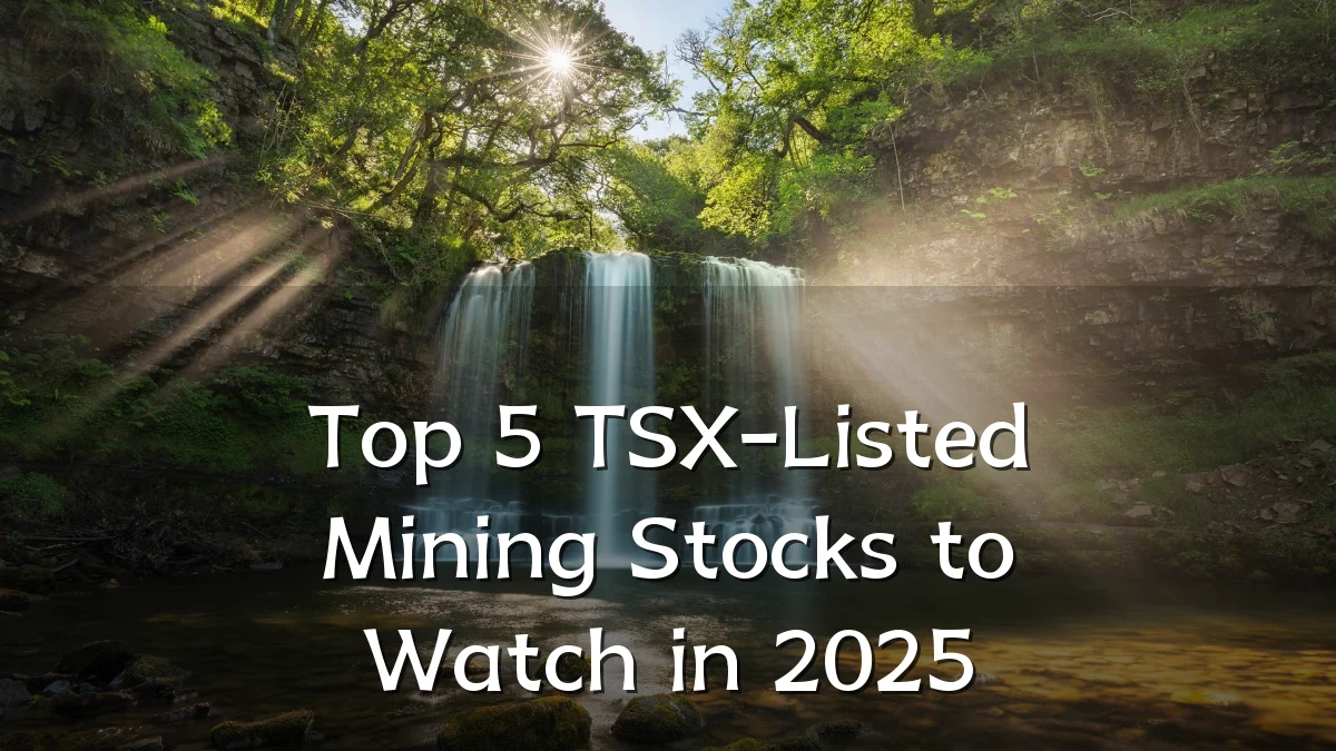 Top 5 TSX-Listed Mining Stocks to Watch in 2025