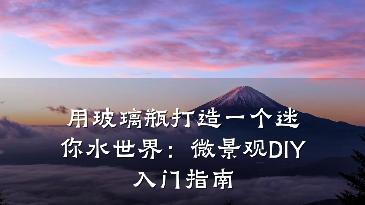 用玻璃瓶打造一个迷你水世界:微景观DIY入门指南