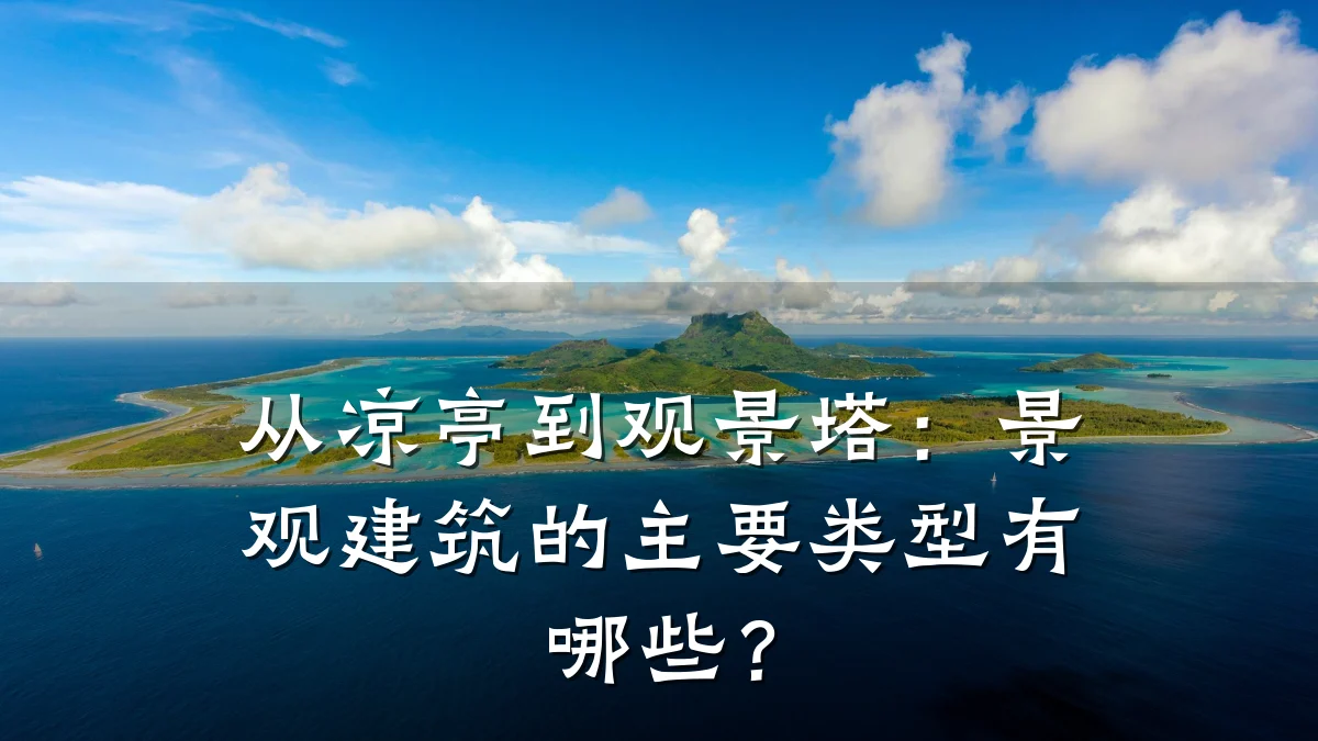从凉亭到观景塔:景观建筑的主要类型有哪些?