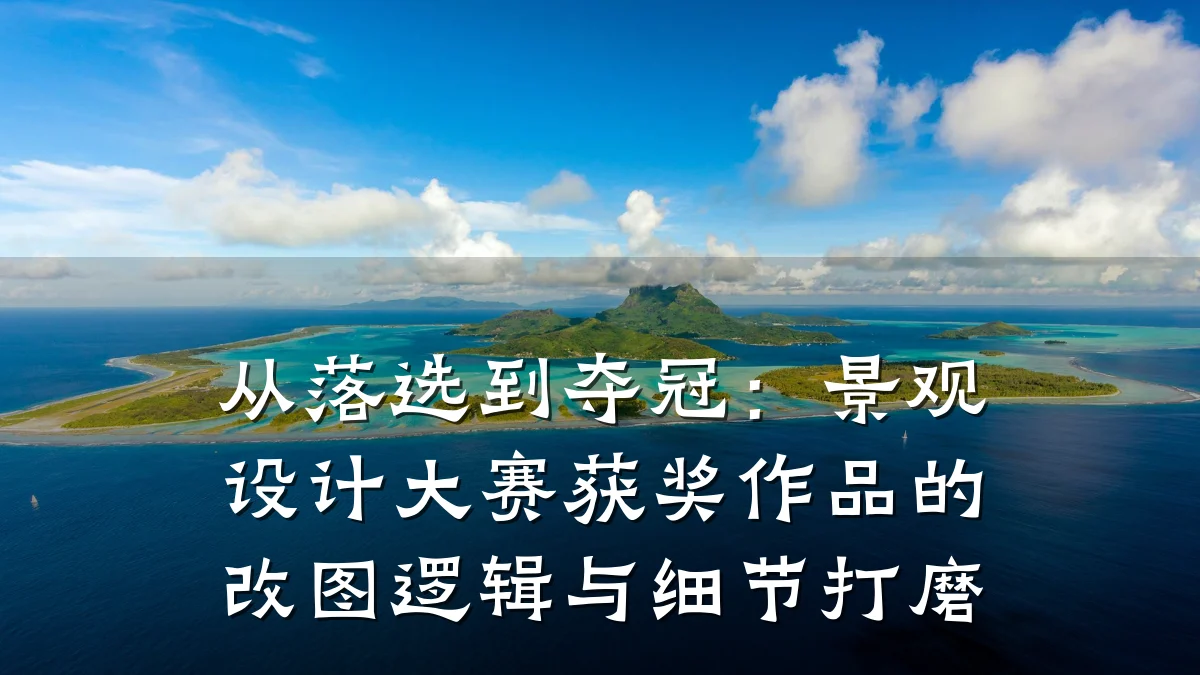 从落选到夺冠:景观设计大赛获奖作品的改图逻辑与细节打磨
