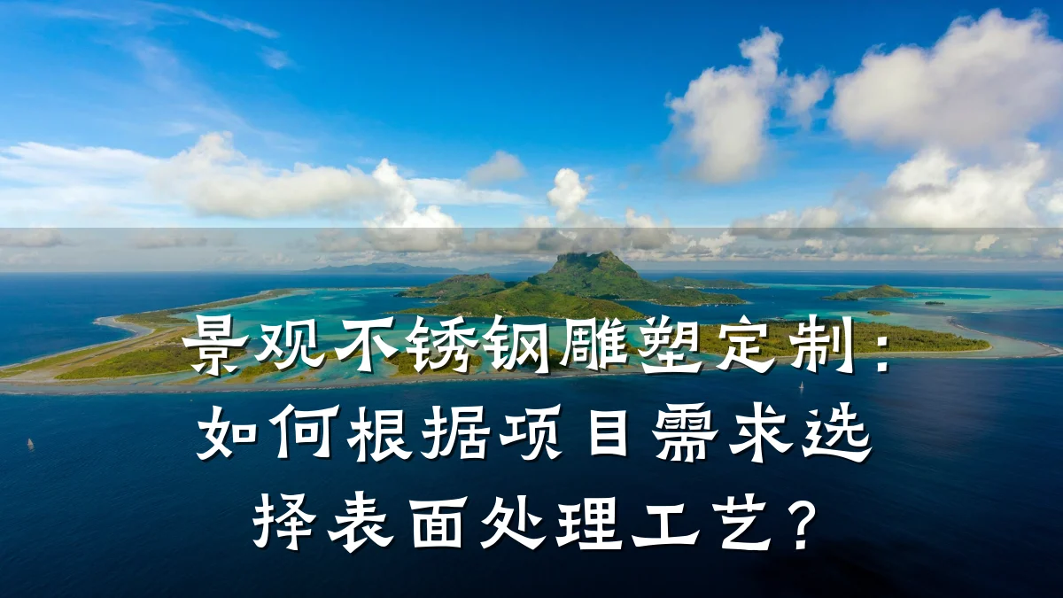 景观不锈钢雕塑定制：如何根据项目需求选择表面处理工艺？