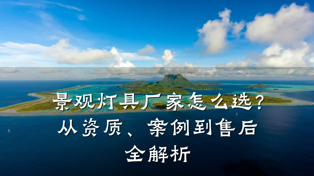 景观灯具厂家怎么选？从资质、案例到售后全解析