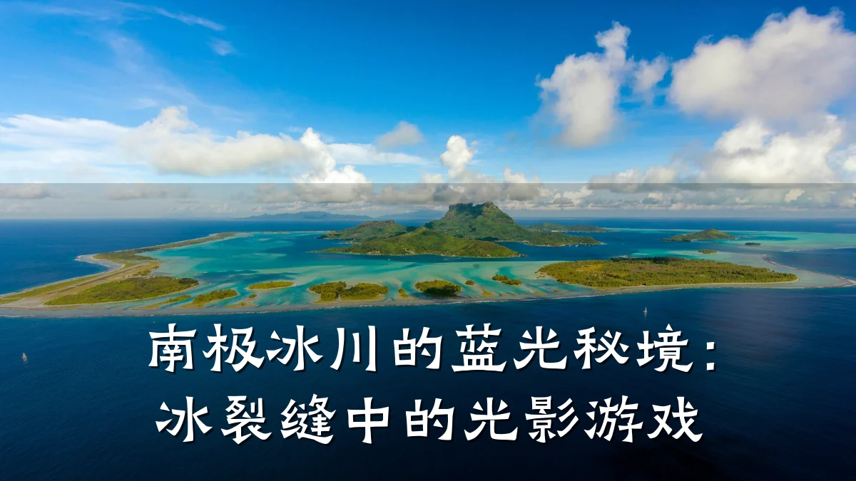 南极冰川的蓝光秘境:冰裂缝中的光影游戏