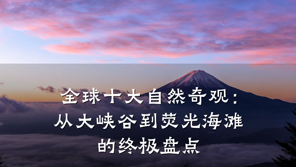 全球十大自然奇观:从大峡谷到荧光海滩的终极盘点