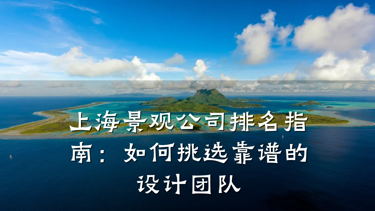 上海景观公司排名指南：如何挑选靠谱的设计团队