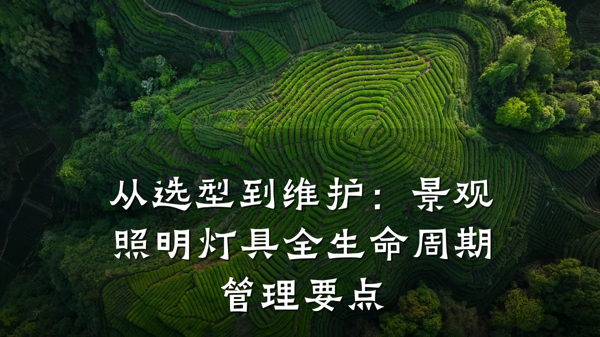 从选型到维护:景观照明灯具全生命周期管理要点
