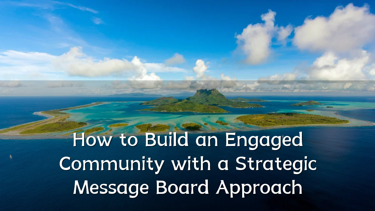 How to Build an Engaged Community with a Strategic Message Board Approach