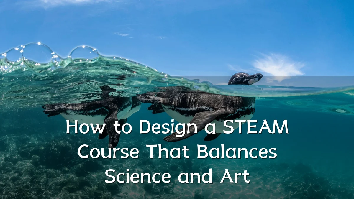 How to Design a STEAM Course That Balances Science and Art