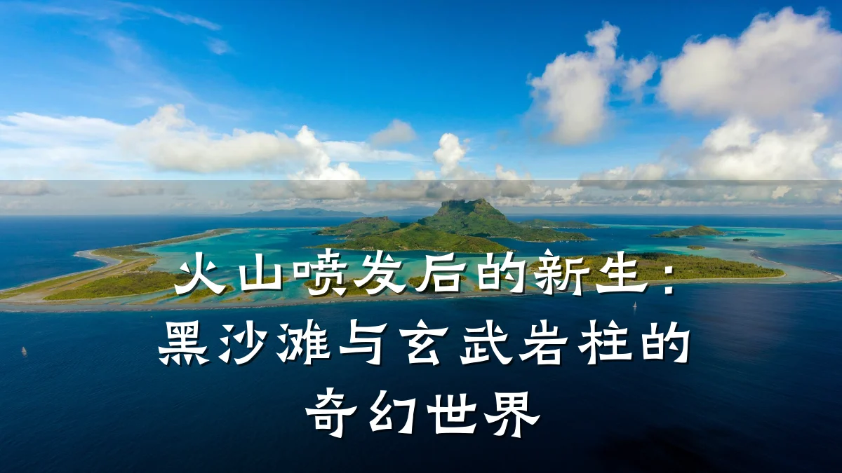 火山喷发后的新生:黑沙滩与玄武岩柱的奇幻世界