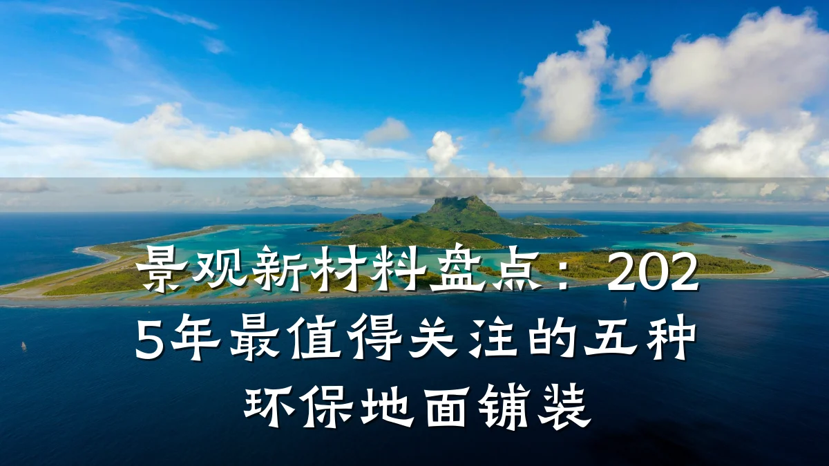 景观新材料盘点:2025年最值得关注的五种环保地面铺装