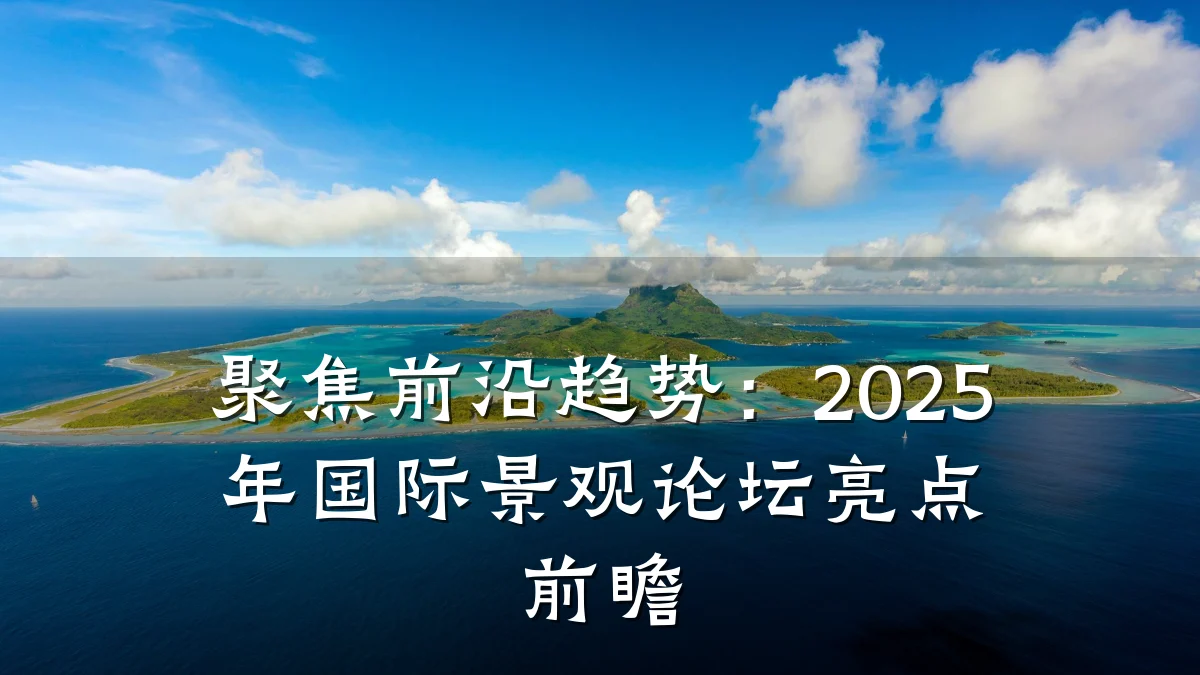 聚焦前沿趋势:2025年国际景观论坛亮点前瞻