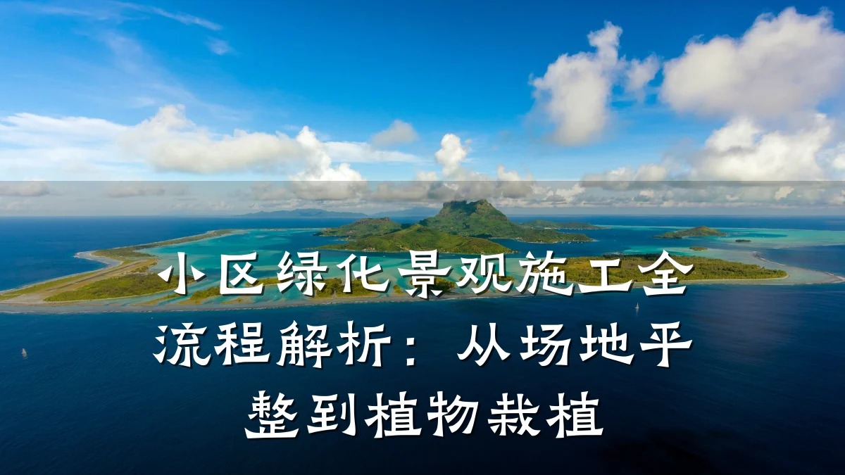 小区绿化景观施工全流程解析:从场地平整到植物栽植