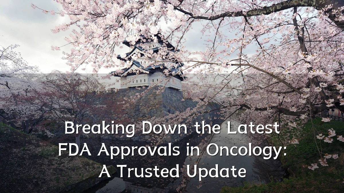 Breaking Down the Latest FDA Approvals in Oncology: A Trusted Update