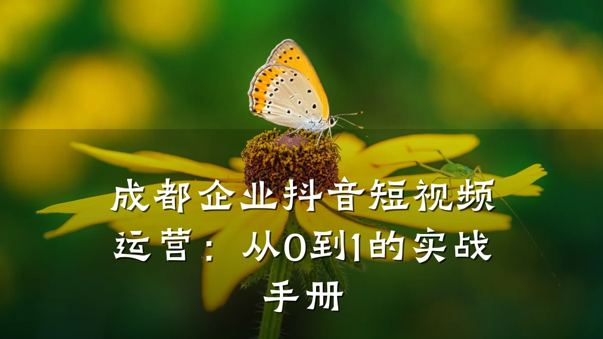 成都企业抖音短视频运营：从0到1的实战手册
