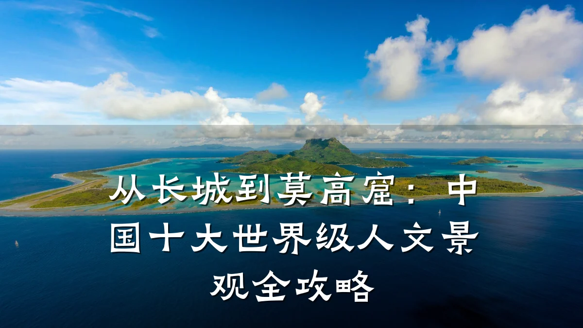 从长城到莫高窟:中国十大世界级人文景观全攻略