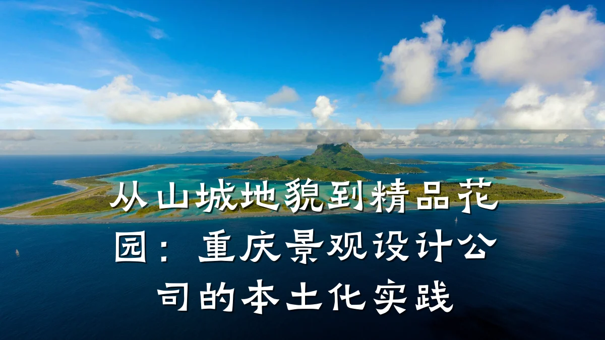 从山城地貌到精品花园:重庆景观设计公司的本土化实践