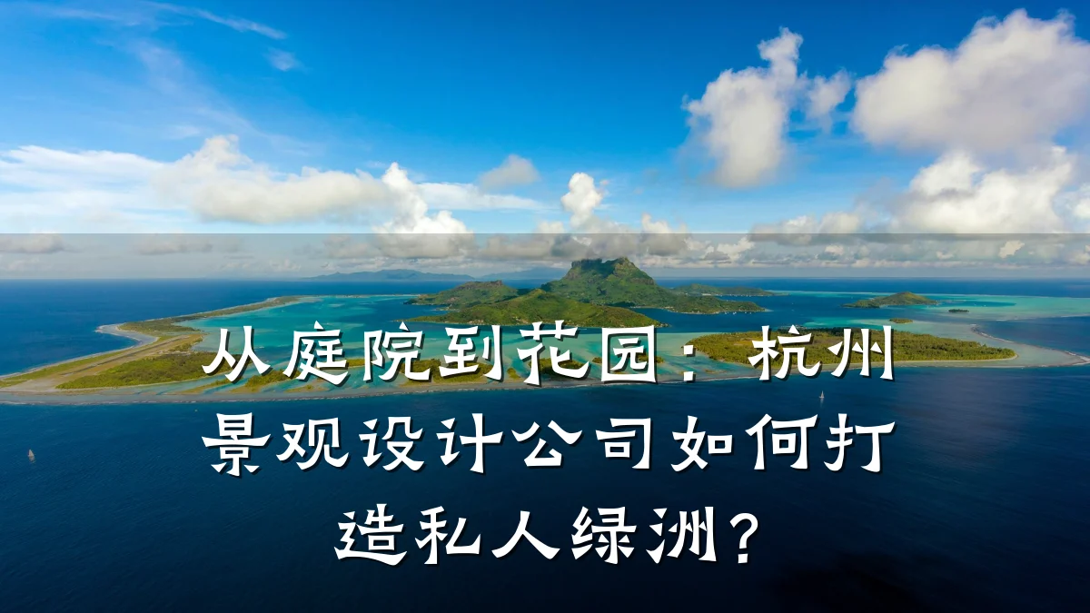 从庭院到花园:杭州景观设计公司如何打造私人绿洲?