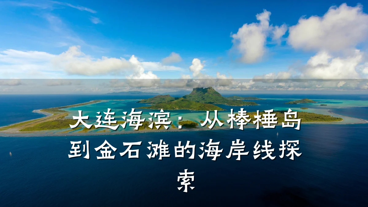 大连海滨:从棒棰岛到金石滩的海岸线探索