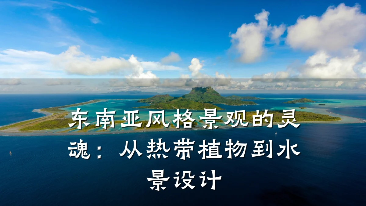 东南亚风格景观的灵魂:从热带植物到水景设计