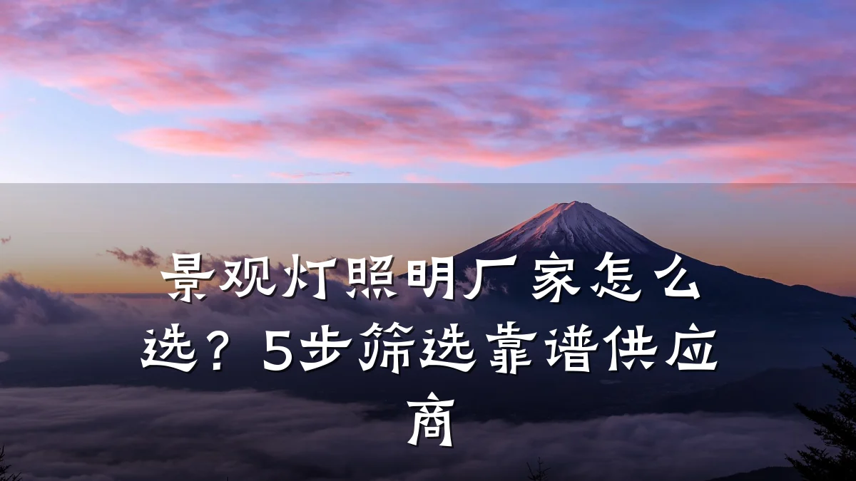 景观灯照明厂家怎么选？5步筛选靠谱供应商