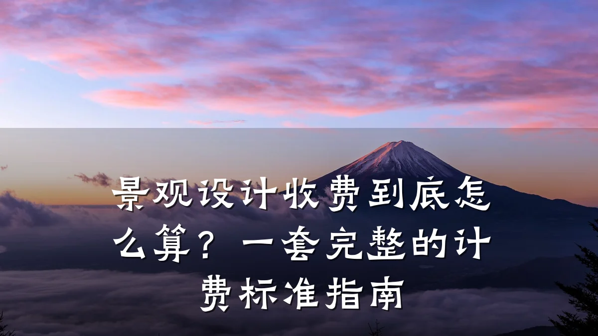 景观设计收费到底怎么算？一套完整的计费标准指南