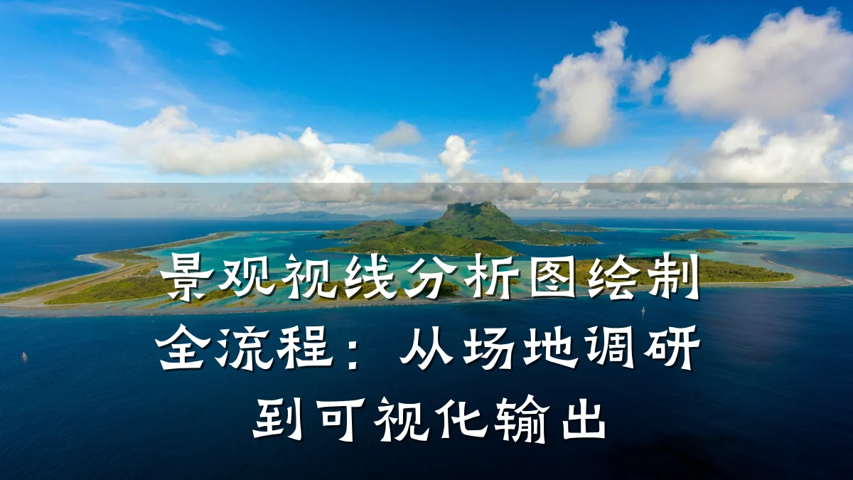 景观视线分析图绘制全流程:从场地调研到可视化输出