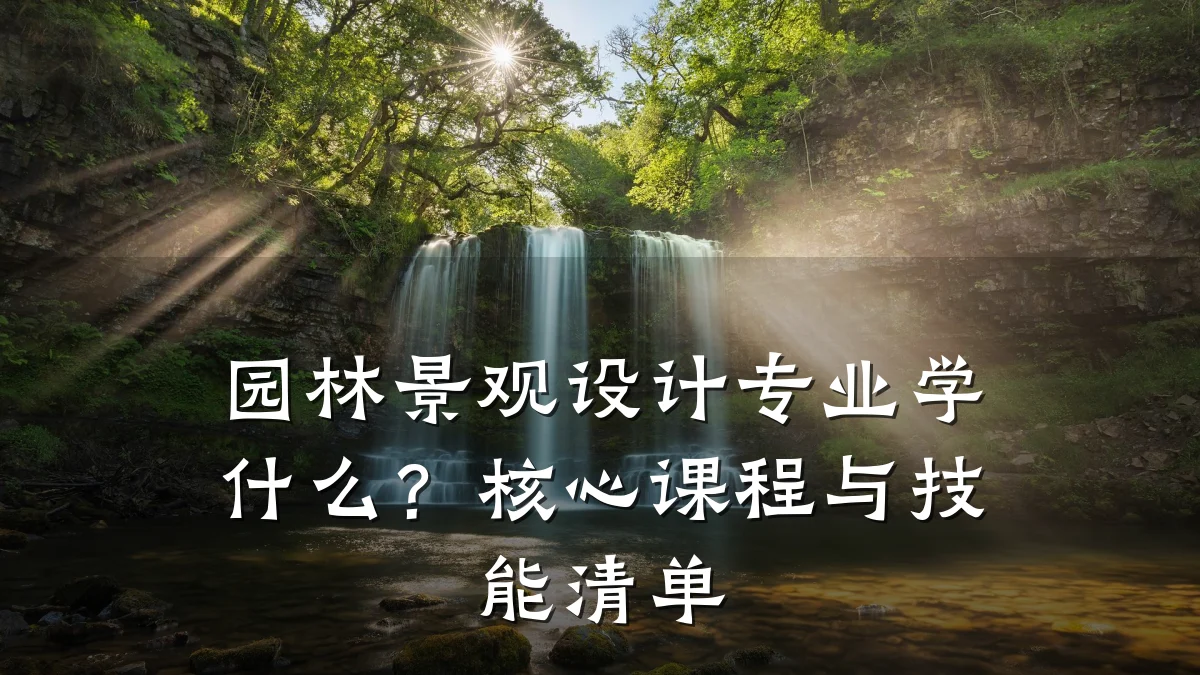 园林景观设计专业学什么?核心课程与技能清单