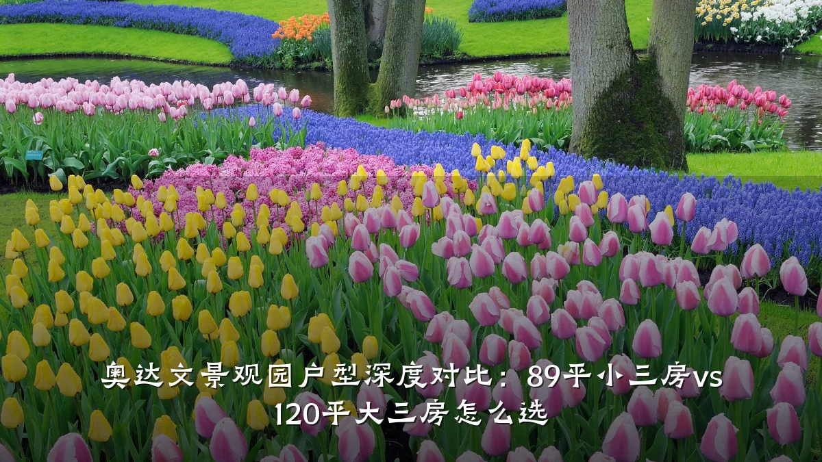 奥达文景观园户型深度对比:89平小三房vs 120平大三房怎么选