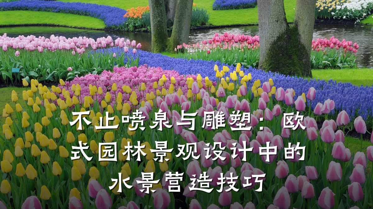 不止喷泉与雕塑:欧式园林景观设计中的水景营造技巧