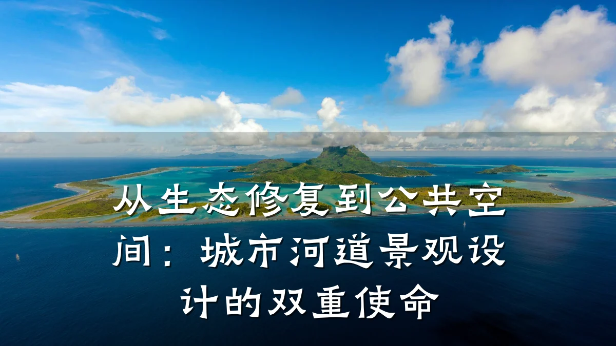 从生态修复到公共空间:城市河道景观设计的双重使命