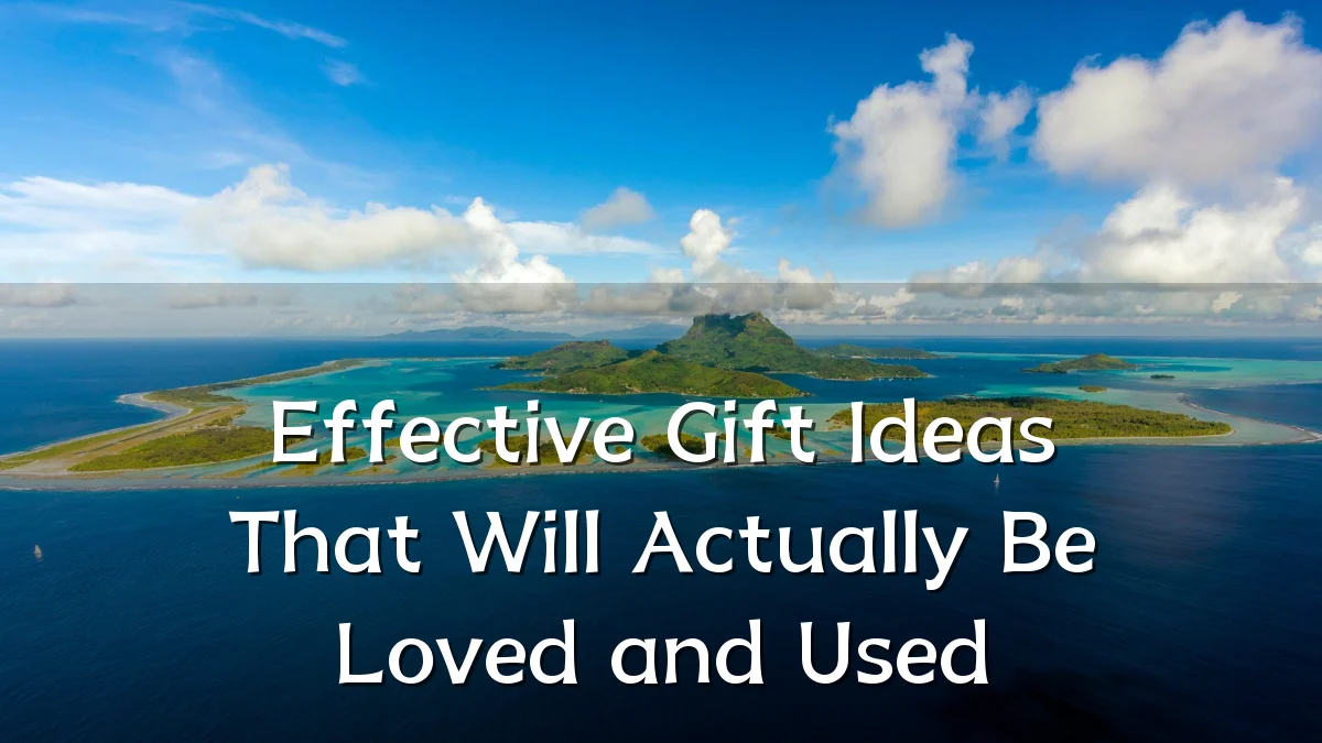 Effective Gift Ideas That Will Actually Be Loved and Used