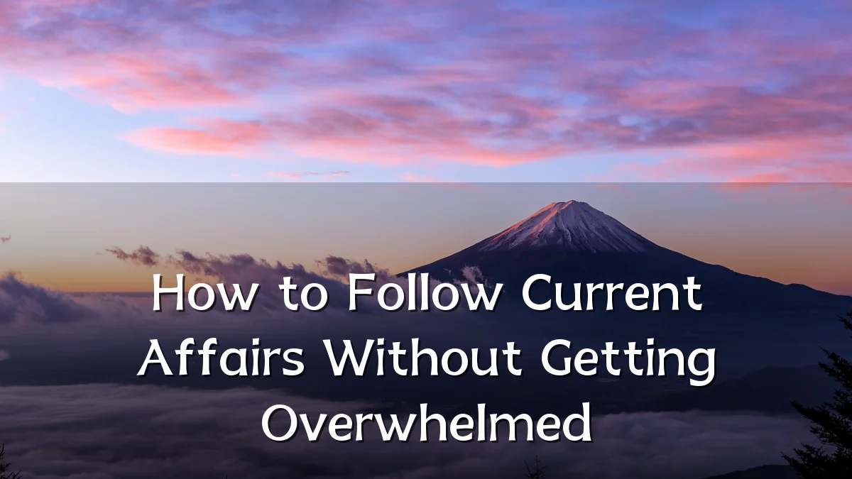 How to Follow Current Affairs Without Getting Overwhelmed