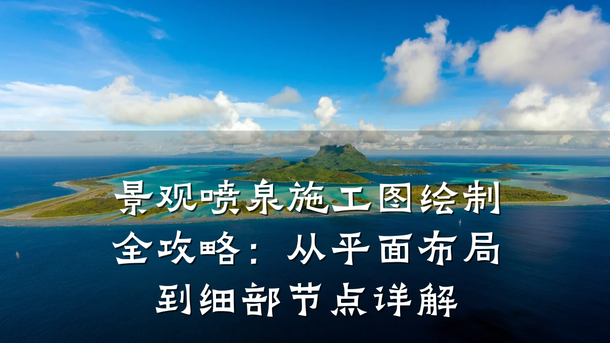 景观喷泉施工图绘制全攻略:从平面布局到细部节点详解