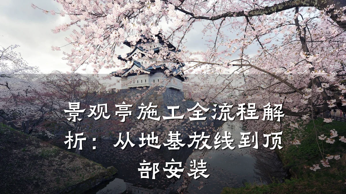 景观亭施工全流程解析:从地基放线到顶部安装