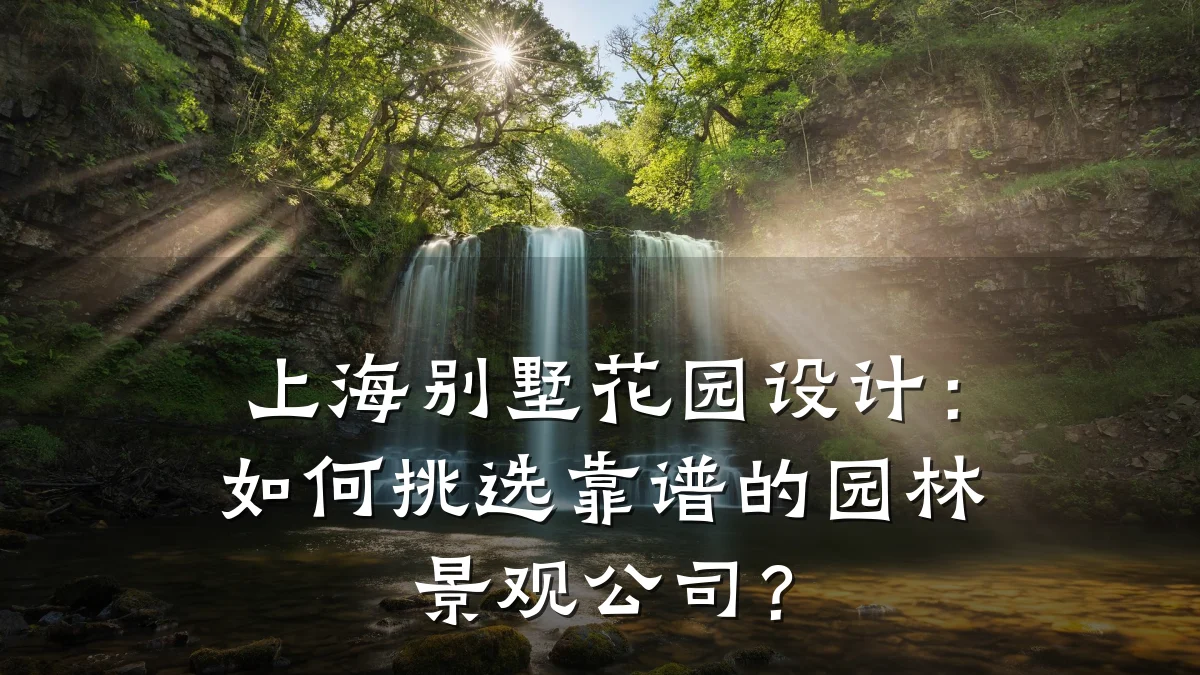 上海别墅花园设计:如何挑选靠谱的园林景观公司?