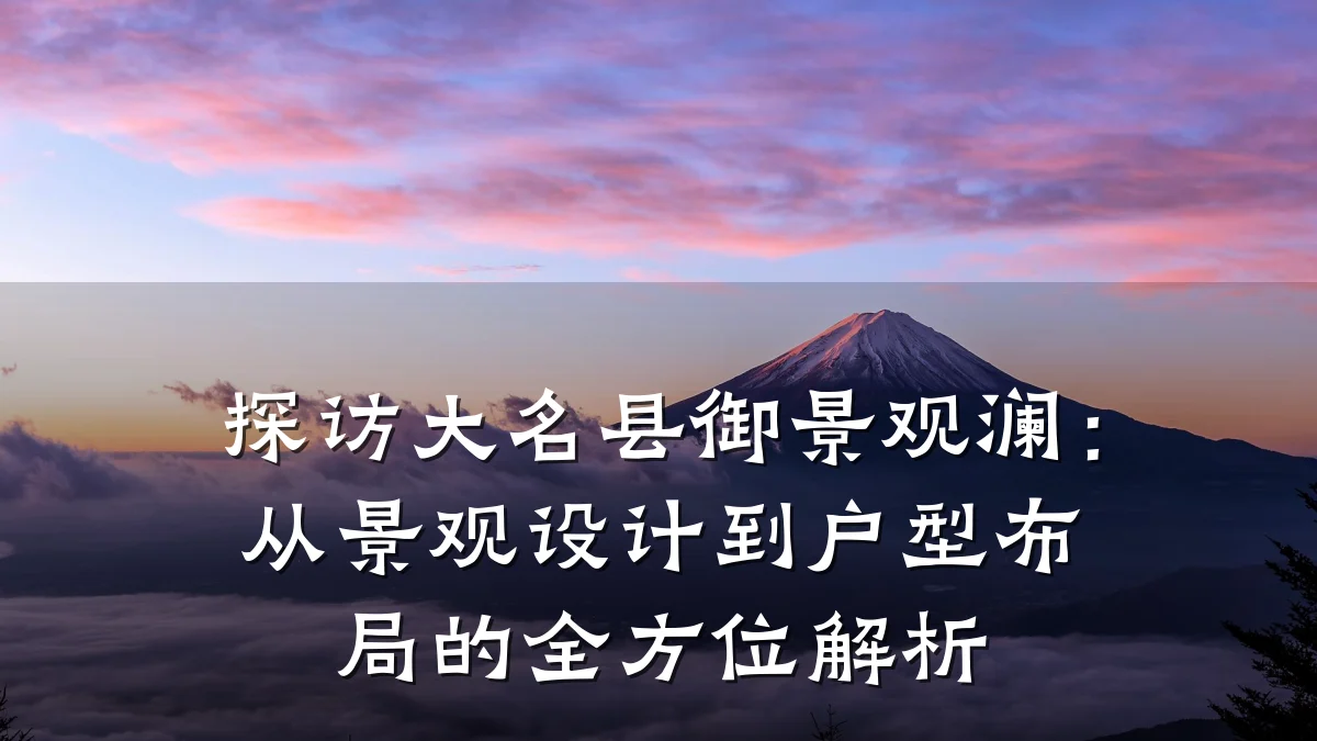 探访大名县御景观澜:从景观设计到户型布局的全方位解析