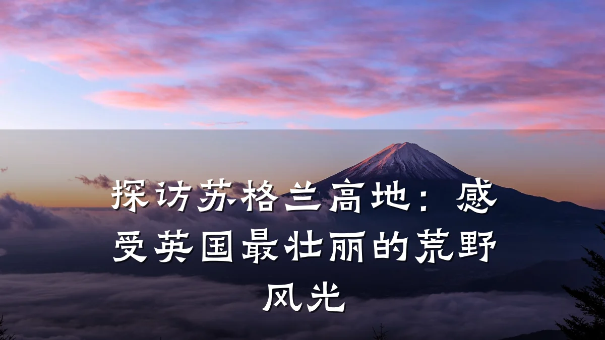 探访苏格兰高地:感受英国最壮丽的荒野风光