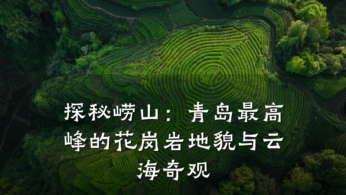 探秘崂山:青岛最高峰的花岗岩地貌与云海奇观